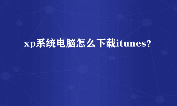 xp系统电脑怎么下载itunes？