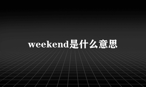 weekend是什么意思