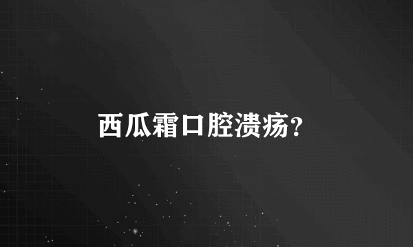 西瓜霜口腔溃疡？