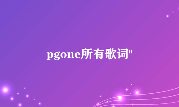 pgone所有歌词