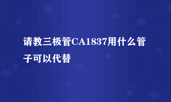 请教三极管CA1837用什么管子可以代替