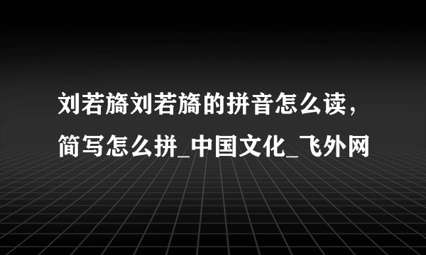 刘若旖刘若旖的拼音怎么读，简写怎么拼_中国文化_飞外网