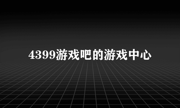 4399游戏吧的游戏中心