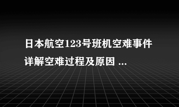 日本航空123号班机空难事件 详解空难过程及原因 -飞外网