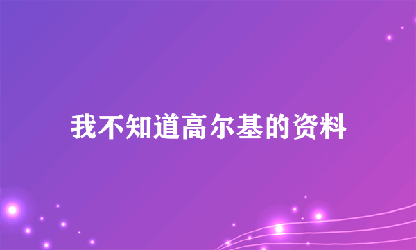 我不知道高尔基的资料