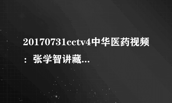 20170731cctv4中华医药视频：张学智讲藏在胃里的杀手