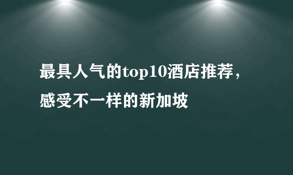 最具人气的top10酒店推荐，感受不一样的新加坡