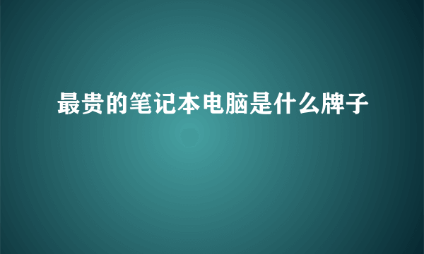 最贵的笔记本电脑是什么牌子