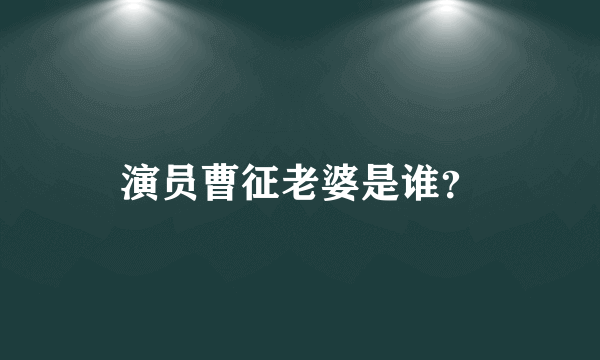 演员曹征老婆是谁？