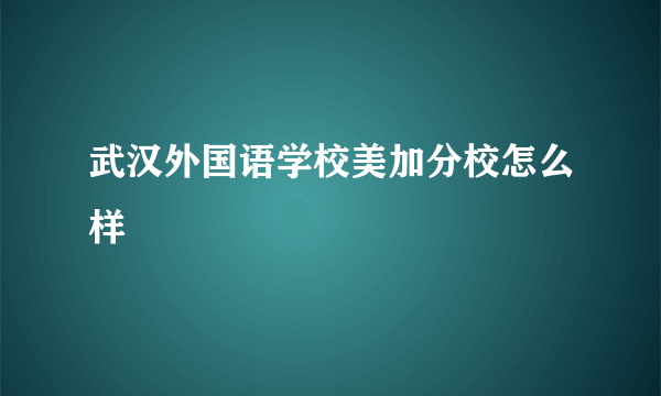 武汉外国语学校美加分校怎么样