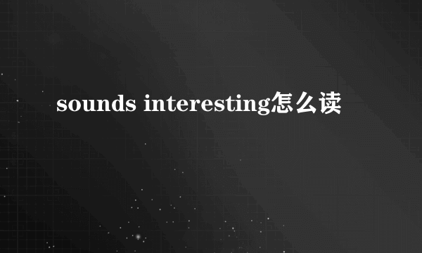 sounds interesting怎么读