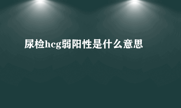 尿检hcg弱阳性是什么意思