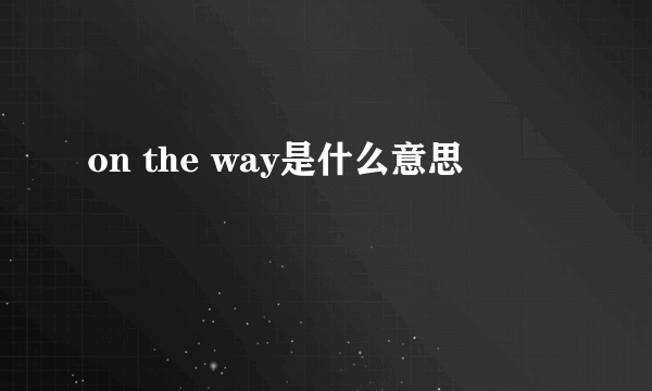 on the way是什么意思