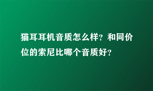 猫耳耳机音质怎么样？和同价位的索尼比哪个音质好？