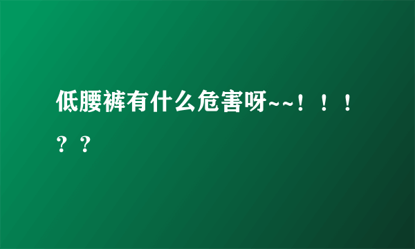 低腰裤有什么危害呀~~！！！？？