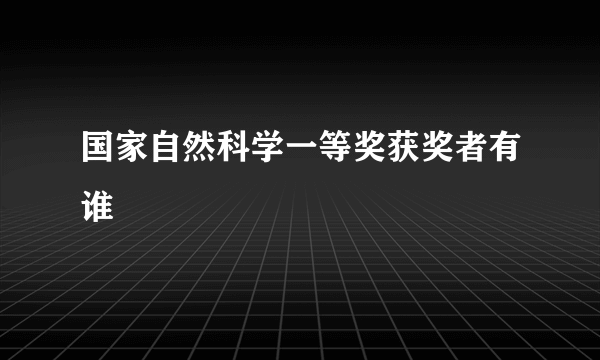 国家自然科学一等奖获奖者有谁