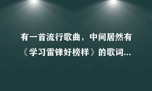 有一首流行歌曲，中间居然有《学习雷锋好榜样》的歌词，是一首流行音乐，男生唱的，叫什么名字啊？