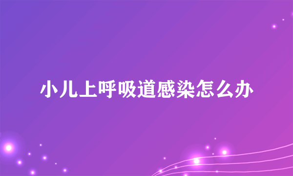 小儿上呼吸道感染怎么办