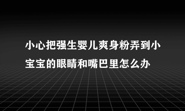 小心把强生婴儿爽身粉弄到小宝宝的眼睛和嘴巴里怎么办