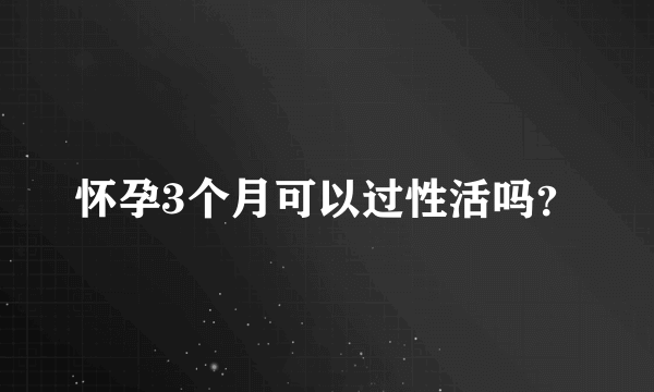 怀孕3个月可以过性活吗？