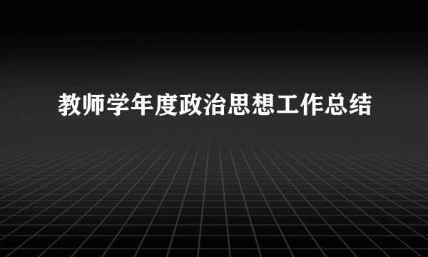 教师学年度政治思想工作总结