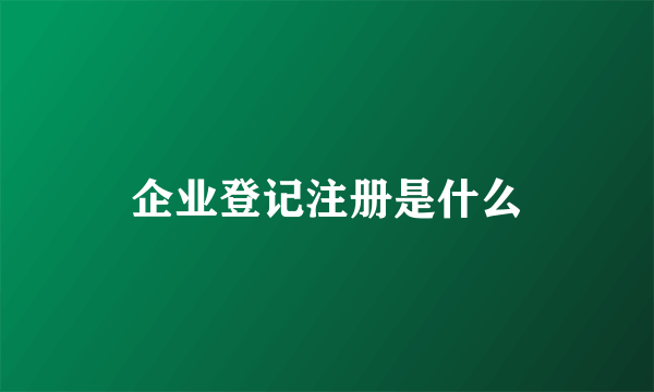 企业登记注册是什么