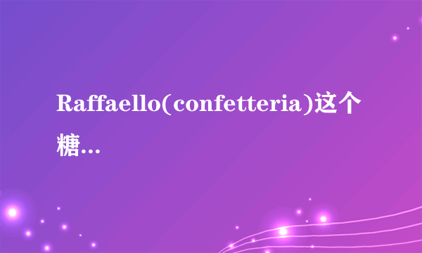 Raffaello(confetteria)这个糖真的很好吃吗？