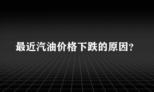 最近汽油价格下跌的原因？