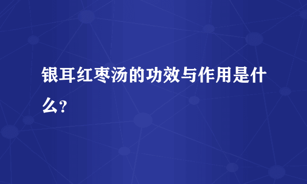 银耳红枣汤的功效与作用是什么？