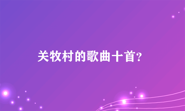 关牧村的歌曲十首？