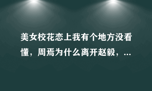 美女校花恋上我有个地方没看懂，周焉为什么离开赵毅，还跟他道歉，求解