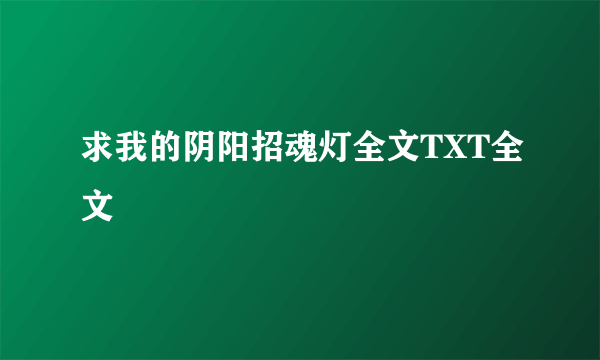 求我的阴阳招魂灯全文TXT全文