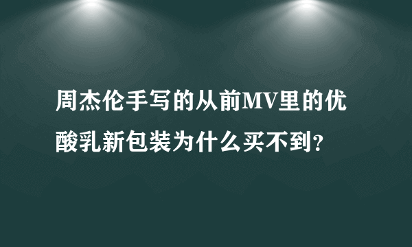 周杰伦手写的从前MV里的优酸乳新包装为什么买不到？