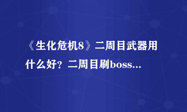 《生化危机8》二周目武器用什么好？二周目刷boss心得分享