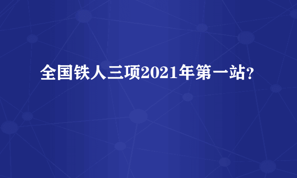 全国铁人三项2021年第一站？