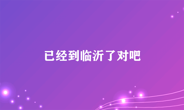 已经到临沂了对吧