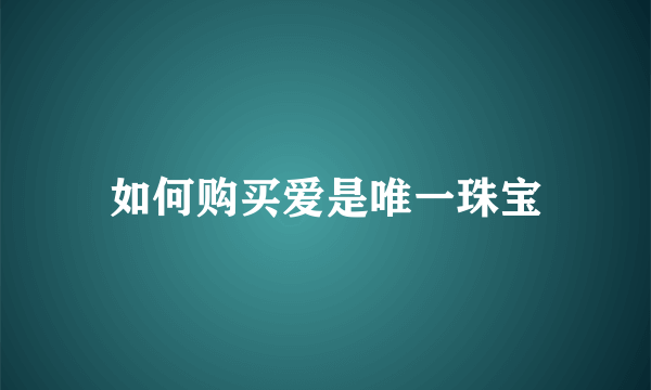 如何购买爱是唯一珠宝