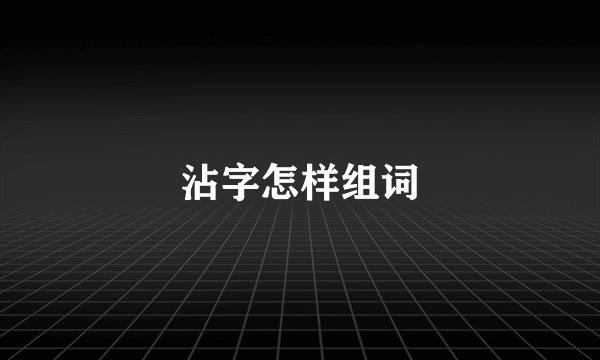 沾字怎样组词