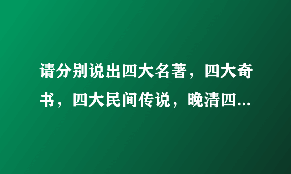 请分别说出四大名著，四大奇书，四大民间传说，晚清四大谴责小说和其作者分别是谁？