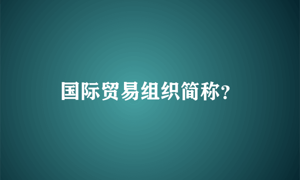 国际贸易组织简称？