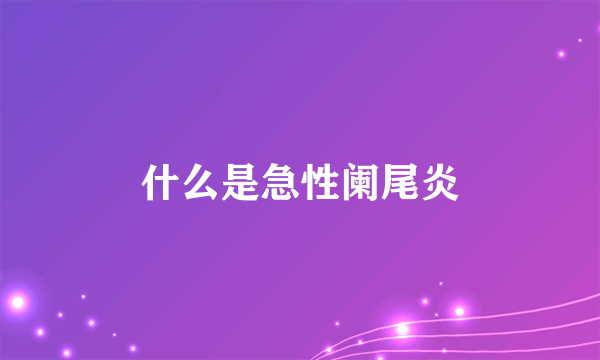 什么是急性阑尾炎