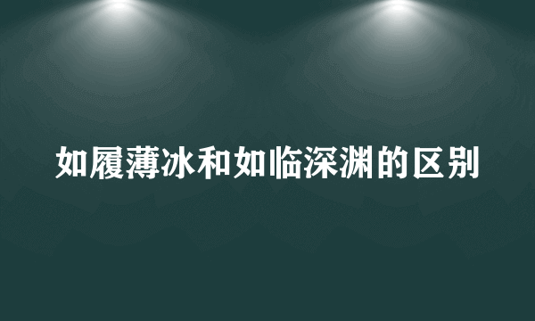 如履薄冰和如临深渊的区别