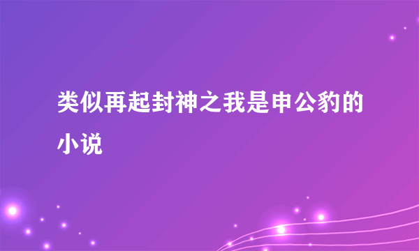 类似再起封神之我是申公豹的小说