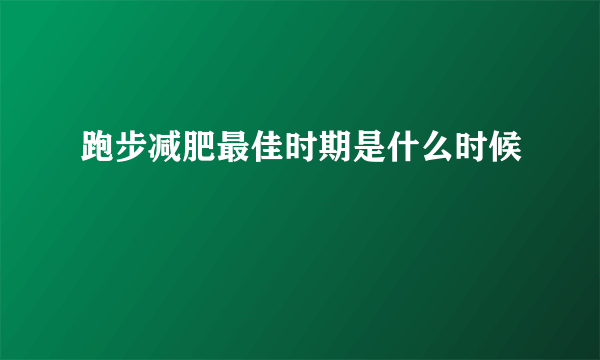 跑步减肥最佳时期是什么时候