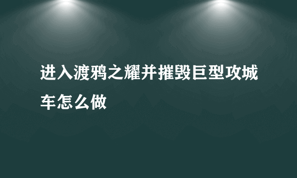 进入渡鸦之耀并摧毁巨型攻城车怎么做