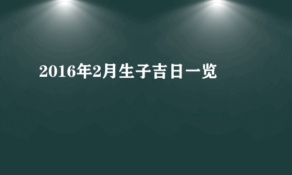 2016年2月生子吉日一览