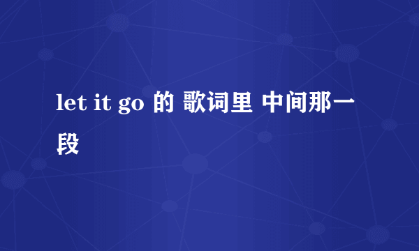 let it go 的 歌词里 中间那一段