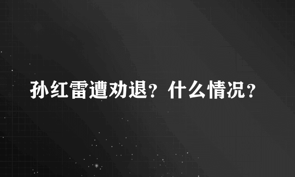 孙红雷遭劝退？什么情况？