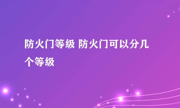 防火门等级 防火门可以分几个等级