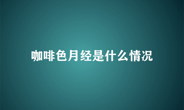 咖啡色月经是什么情况